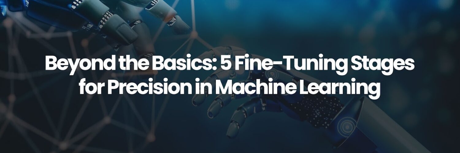 Beyond the Basics: 5 Fine-Tuning Stages for Precision in Machine Learning
